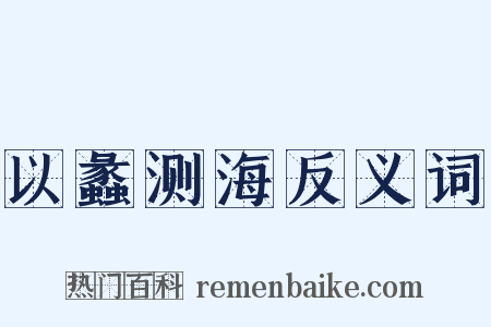 以蠡测海反义词是什么意思的图片